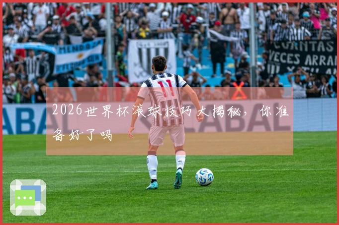 2026世界杯滚球技巧大揭秘，你准备好了吗