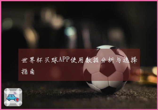 世界杯买球APP使用数据分析与选择指南