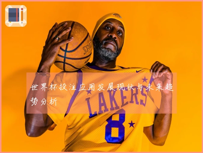 世界杯投注应用发展现状与未来趋势分析