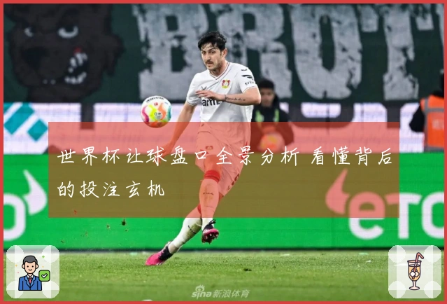 世界杯让球盘口全景分析 看懂背后的投注玄机