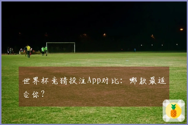 世界杯竞猜投注App对比：哪款最适合你？