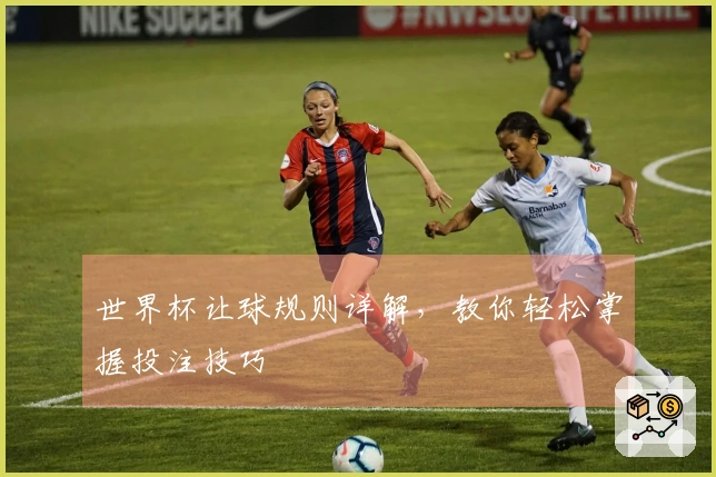 世界杯让球规则详解，教你轻松掌握投注技巧