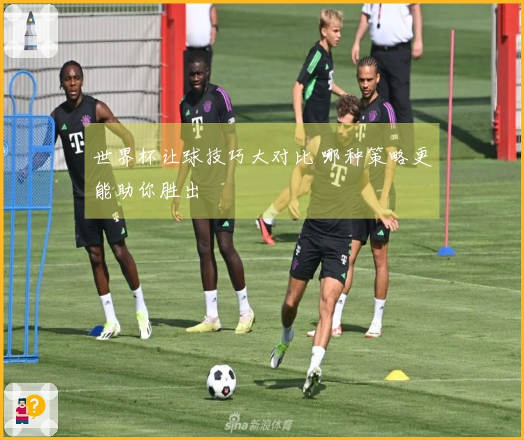 世界杯让球技巧大对比 哪种策略更能助你胜出