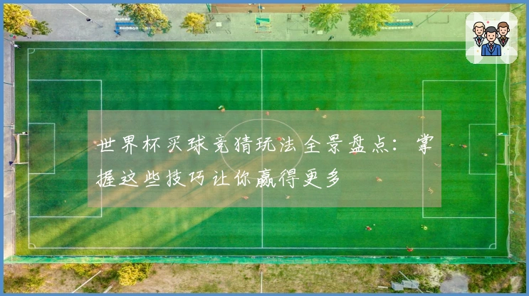 世界杯买球竞猜玩法全景盘点：掌握这些技巧让你赢得更多